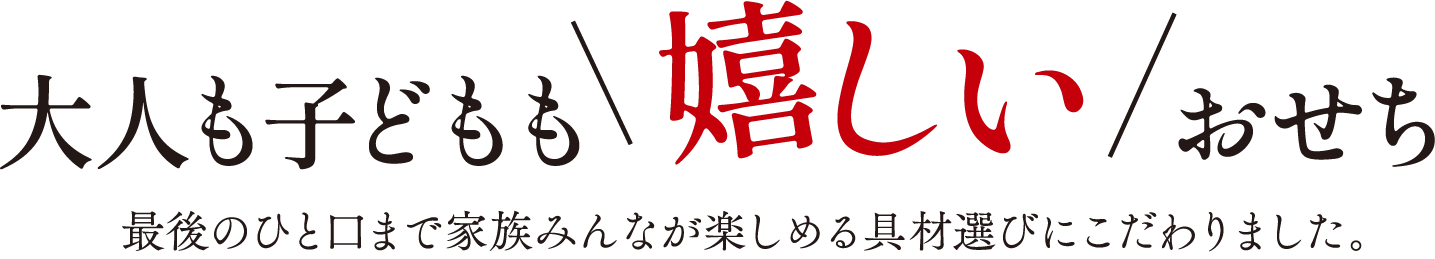 大人も子どもも嬉しいおせち 最後のひと口まで家族みんなが楽しめる具材選びにこだわりました。